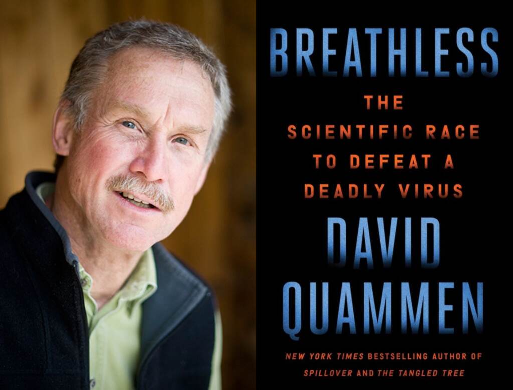 quammen David Quammen tells the story of the worldwide scientific quest to decipher the coronavirus SARS-CoV-2, trace its source, and make possible the vaccines to fight the Covid-19 pandemic.